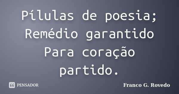 Pílulas de poesia; Remédio garantido Para coração partido.... Frase de Franco G. Rovedo.