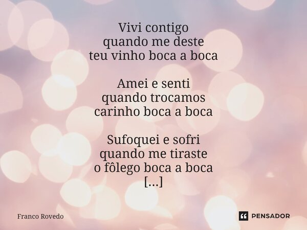 Vivi contigo quando me deste teu vinho boca a boca Amei e senti quando trocamos carinho boca a boca Sufoquei e sofri quando me tiraste o fôlego boca a boca Mor... Frase de Franco Rovedo.