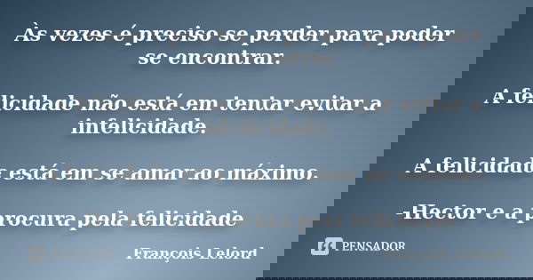 Às vezes é preciso se perder para poder se encontrar. A felicidade não está em tentar evitar a infelicidade. A felicidade está em se amar ao máximo. -Hector e a... Frase de François Lelord.