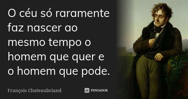 O céu só raramente faz nascer ao mesmo tempo o homem que quer e o homem que pode.... Frase de François Chateaubriand.