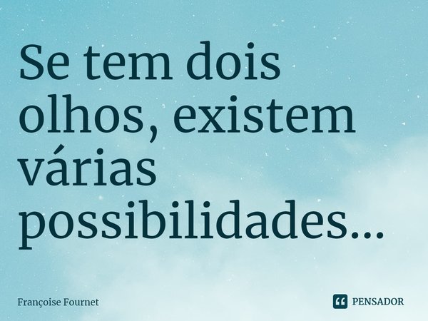 ⁠Se tem dois olhos, existem várias possibilidades...... Frase de Françoise Fournet.