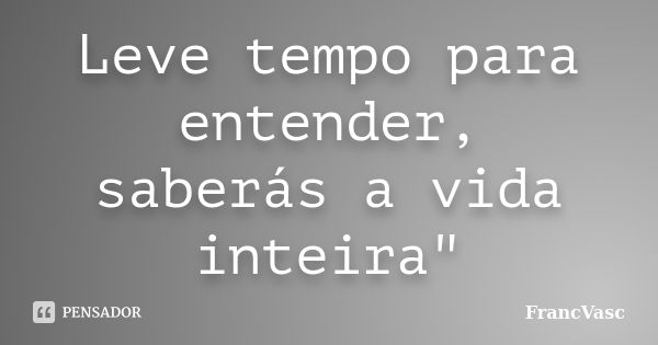 Leve tempo para entender, saberás a vida inteira"... Frase de FrancVasc.