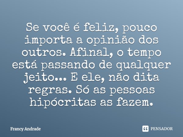 ⁠Se você é feliz, pouco importa a opinião dos outros. Afinal, o tempo está passando de qualquer jeito... E ele, não dita regras. Só as pessoas hipócritas as faz... Frase de Francy Andrade.