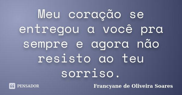 Meu coração se entregou a você pra sempre e agora não resisto ao teu sorriso.... Frase de Francyane de Oliveira Soares.