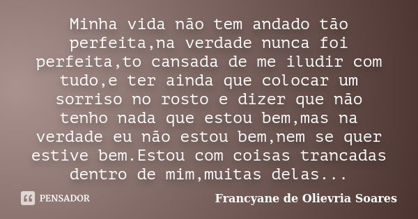 Minha vida não tem andado tão perfeita,na verdade nunca foi perfeita,to cansada de me iludir com tudo,e ter ainda que colocar um sorriso no rosto e dizer que nã... Frase de Francyane de Olievria Soares.