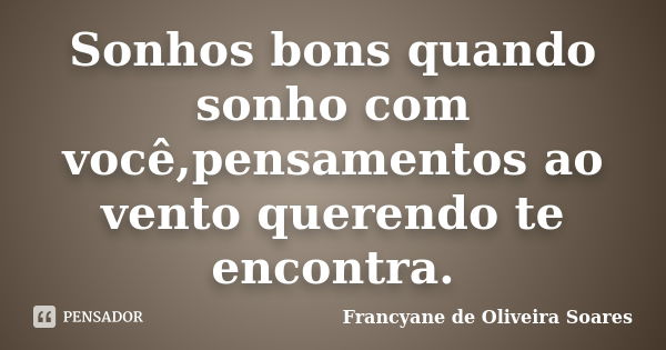 Sonhos bons quando sonho com você,pensamentos ao vento querendo te encontra.... Frase de Francyane de Oliveira Soares.