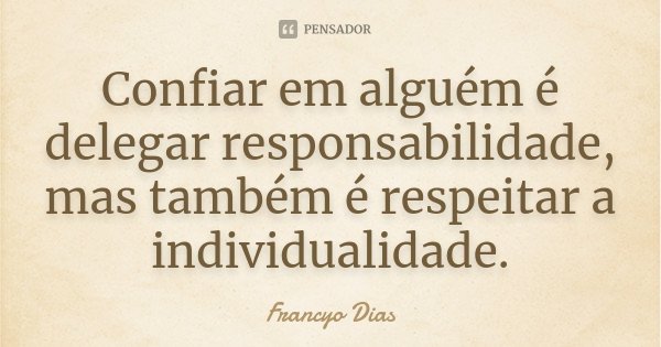 Confiar em alguém é delegar responsabilidade, mas também é respeitar a individualidade.... Frase de Francyo Dias.