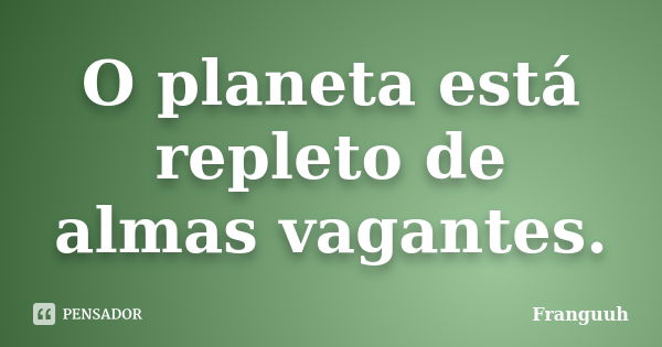 O planeta está repleto de almas vagantes.... Frase de Franguuh.