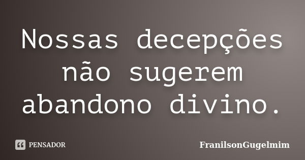 Nossas decepções não sugerem abandono divino.... Frase de FranilsonGugelmim.