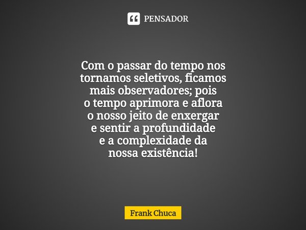 ⁠Com o passar do tempo nos
tornamos seletivos, ficamos
mais observadores; pois
o tempo aprimora e aflora
o nosso jeito de enxergar
e sentir a profundidade
e a c... Frase de Frank Chuca.