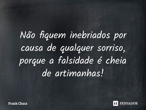 ⁠
Não fiquem inebriados por
causa de qualquer sorriso,
porque a falsidade é cheia
de artimanhas!... Frase de Frank Chuca.