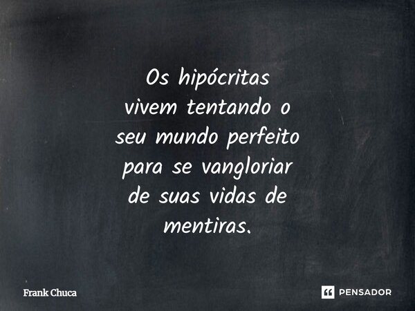 Os hipócritas vivem tentando o seu mundo perfeito para se vangloriar de suas vidas de mentiras.... Frase de Frank Chuca.