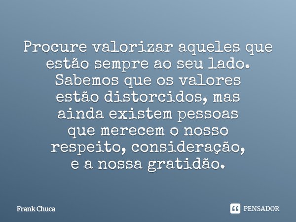 ⁠Procure valorizar aqueles que
estão sempre ao seu lado.
Sabemos que os valores
estão distorcidos, mas
ainda existem pessoas
que merecem o nosso
respeito, consi... Frase de Frank Chuca.