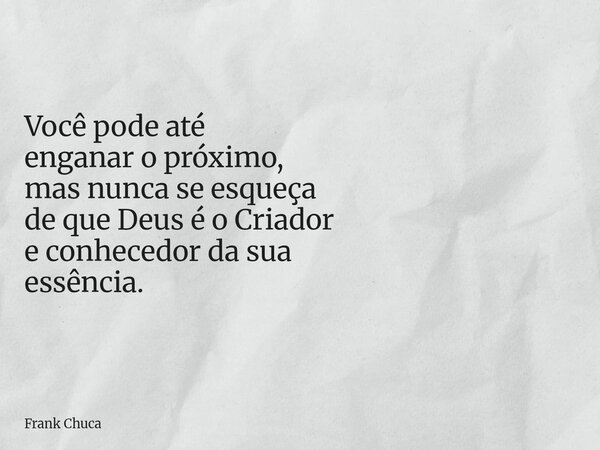 Você pode até enganaro próximo, masnuncase esqueça de queDeusé o Criador e conhecedor da sua essência.... Frase de Frank Chuca.