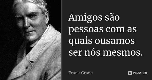 Amigos são pessoas com as quais ousamos ser nós mesmos.... Frase de Frank Crane.