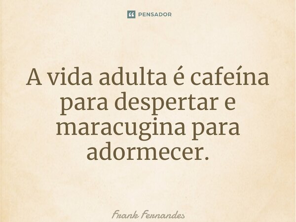 ⁠A vida adulta é cafeína para despertar e maracugina para adormecer.... Frase de Frank Fernandes.