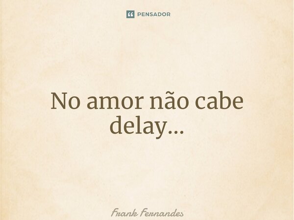 ⁠No amor não cabe delay…... Frase de Frank Fernandes.