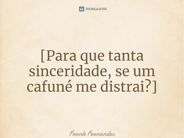 ⁠[Para que tanta sinceridade, se um cafuné me distrai?]... Frase de Frank Fernandes.