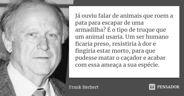 Já ouviu falar de animais que roem a pata para escapar de uma armadilha? É o tipo de truque que um animal usaria. Um ser humano ficaria preso, resistiria à dor ... Frase de Frank Herbert.