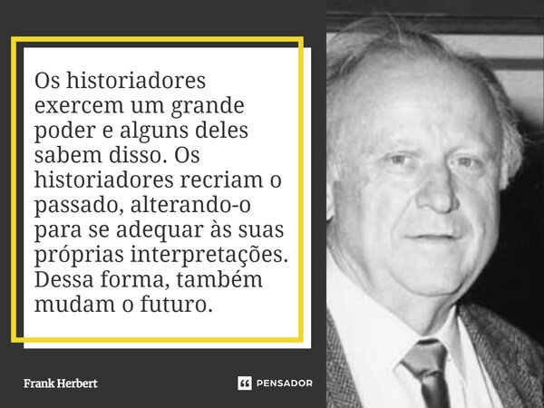 ⁠Os historiadores exercem um grande poder e alguns deles sabem disso. Os historiadores recriam o passado, alterando-o para se adequar às suas próprias interpret... Frase de Frank Herbert.