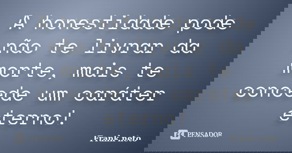 A honestidade pode não te livrar da morte, mais te concede um caráter eterno!... Frase de Frank neto.