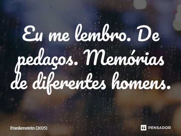 ⁠Eu me lembro. De pedaços. Memórias de diferentes homens.... Frase de Frankenstein (2025).
