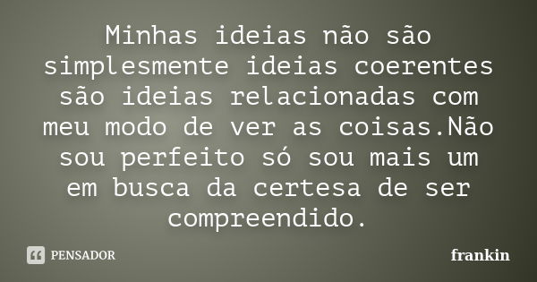 Minhas ideias não são simplesmente ideias coerentes são ideias relacionadas com meu modo de ver as coisas.Não sou perfeito só sou mais um em busca da certesa de... Frase de frankin.