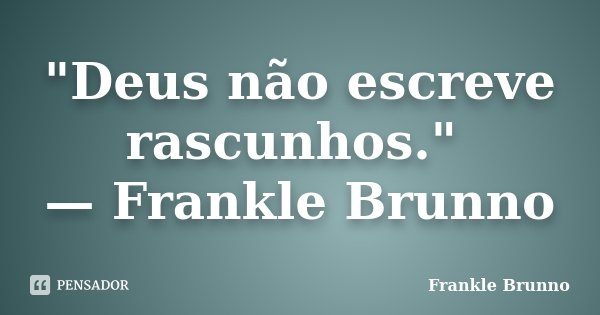 "Deus não escreve rascunhos." — Frankle Brunno... Frase de Frankle Brunno.
