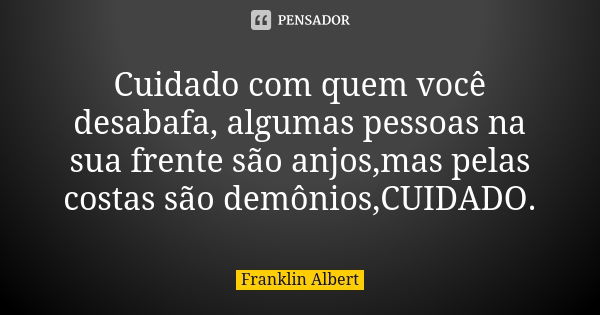 Cuidado com quem você desabafa, algumas pessoas na sua frente são anjos,mas pelas costas são demônios,CUIDADO.... Frase de Franklin Albert.