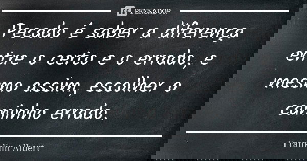 Pecado é saber a diferença entre o certo e o errado, e mesmo assim, escolher o caminho errado.... Frase de Franklin Albert.