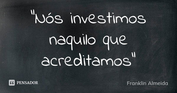 "Nós investimos naquilo que acreditamos"... Frase de Franklin Almeida.