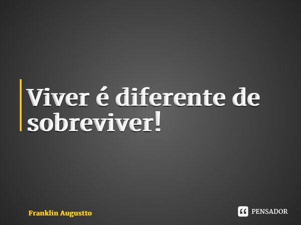 ⁠Viver é diferente de sobreviver!... Frase de Franklin Augustto.