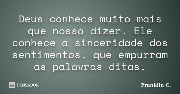 Deus conhece muito mais que nosso dizer. Ele conhece a sinceridade dos sentimentos, que empurram as palavras ditas.... Frase de Franklin C..