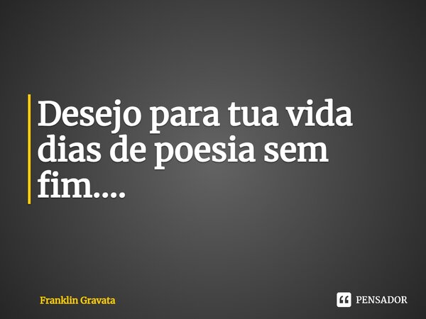 ⁠Desejo para tua vida dias de poesia sem fim....... Frase de Franklin Gravata.