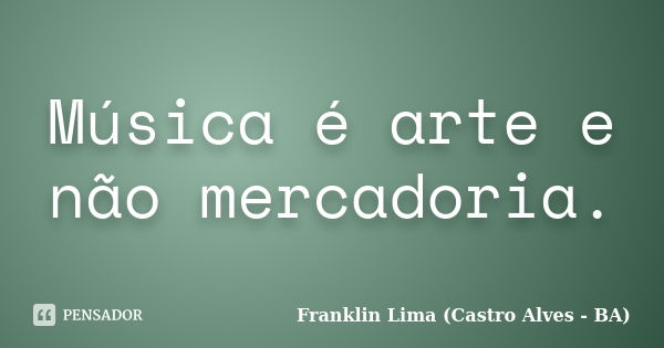 Música é arte e não mercadoria.... Frase de Franklin Lima (Castro Alves - BA).