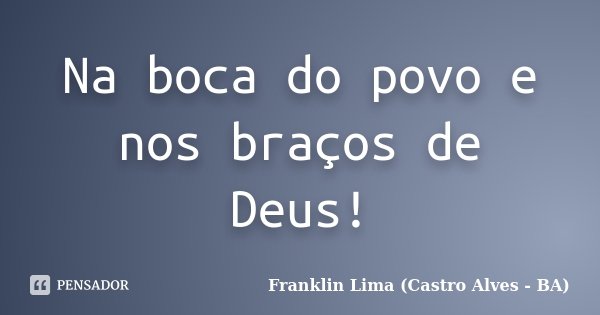 Na boca do povo e nos braços de Deus!... Frase de Franklin Lima (Castro Alves - BA).