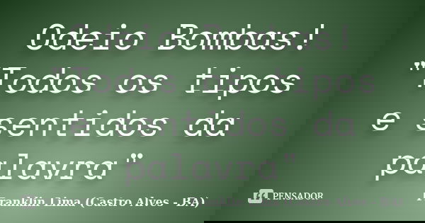 Odeio Bombas! "Todos os tipos e sentidos da palavra"... Frase de Franklin Lima (Castro Alves - BA).