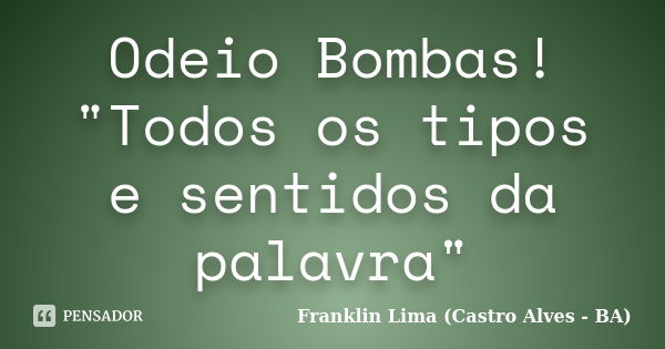 Odeio Bombas! "Todos os tipos e sentidos da palavra"... Frase de Franklin Lima (Castro Alves - BA).