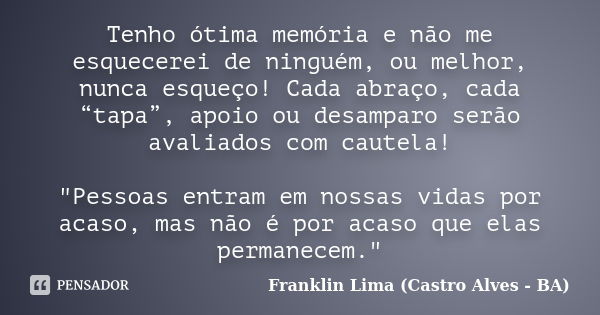 Tenho ótima memória e não me esquecerei de ninguém, ou melhor, nunca esqueço! Cada abraço, cada “tapa”, apoio ou desamparo serão avaliados com cautela! "Pe... Frase de Franklin Lima (Castro Alves - BA).