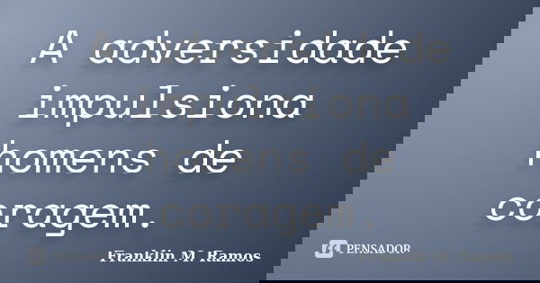 A adversidade impulsiona homens de coragem.... Frase de Franklin M. Ramos.