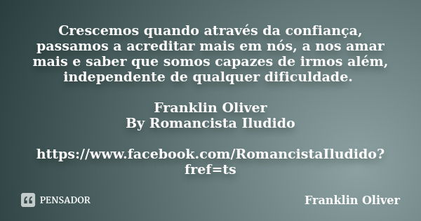 Crescemos quando através da confiança, passamos a acreditar mais em nós, a nos amar mais e saber que somos capazes de irmos além, independente de qualquer dific... Frase de Franklin Oliver.