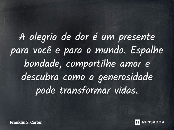 A alegria de dar é um presente para você e para o mundo. Espalhe bondade, compartilhe amor e descubra como a generosidade pode transformar vidas.... Frase de Franklin S. Carter.