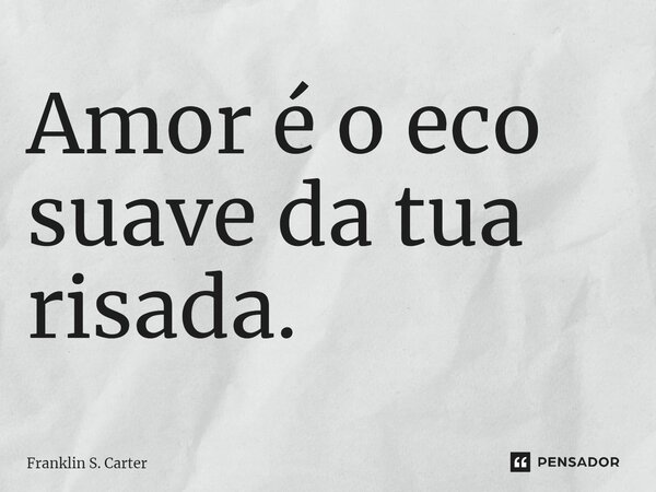 ⁠Amor é o eco suave da tua risada.... Frase de Franklin S. Carter.