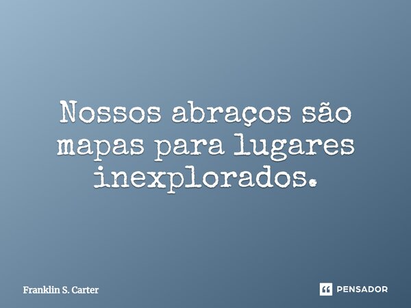 ⁠Nossos abraços são mapas para lugares inexplorados.... Frase de Franklin S. Carter.