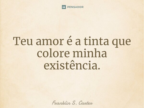 ⁠Teu amor é a tinta que colore minha existência.... Frase de Franklin S. Carter.