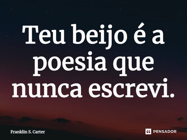 ⁠Teu beijo é a poesia que nunca escrevi.... Frase de Franklin S. Carter.