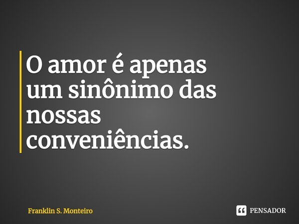 ⁠O amor é apenas
um sinônimo das nossas
conveniências.... Frase de Franklin S. Monteiro.