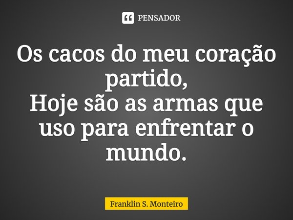 ⁠Os cacos do meu coração partido,
Hoje são as armas que uso para enfrentar o mundo.... Frase de Franklin S. Monteiro.