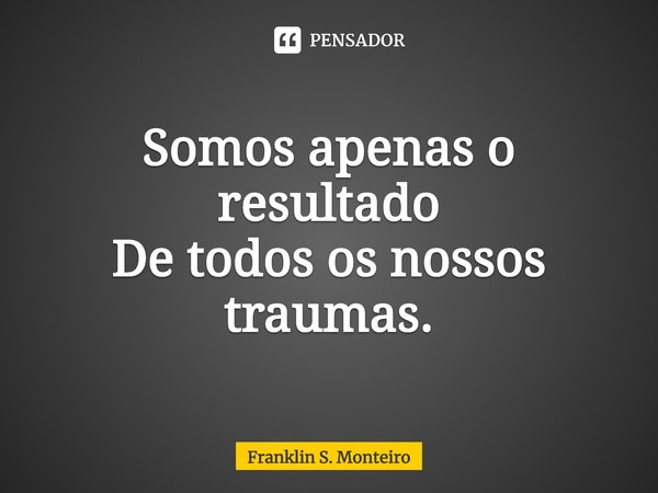 ⁠Somos apenas o resultado
De todos os nossos traumas.... Frase de Franklin S. Monteiro.