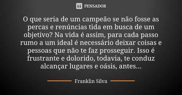 O que seria de um campeão se não fosse as percas e renúncias tida em busca de um objetivo? Na vida é assim, para cada passo rumo a um ideal é necessário deixar ... Frase de Franklin Silva.